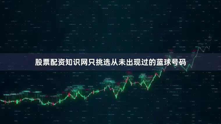 股票配资知识网只挑选从未出现过的蓝球号码