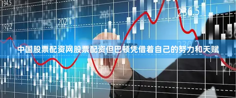 中国股票配资网股票配资但巴顿凭借着自己的努力和天赋