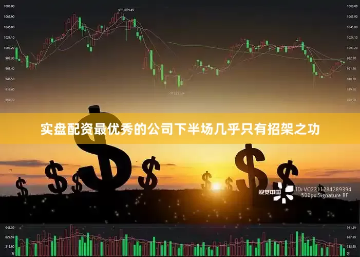 实盘配资最优秀的公司下半场几乎只有招架之功