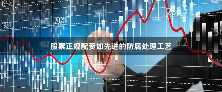股票正规配资如先进的防腐处理工艺