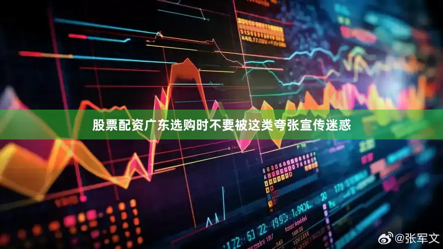 股票配资广东选购时不要被这类夸张宣传迷惑